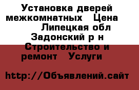 Установка дверей межкомнатных › Цена ­ 1 500 - Липецкая обл., Задонский р-н Строительство и ремонт » Услуги   